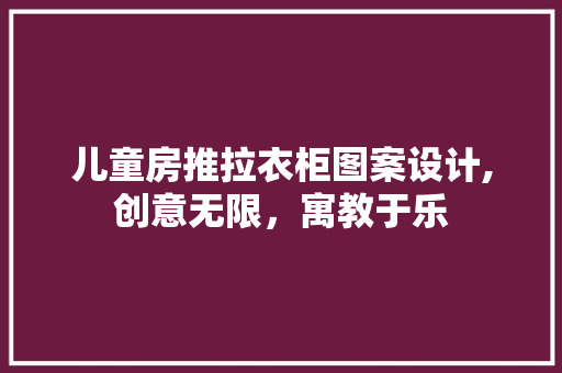 儿童房推拉衣柜图案设计,创意无限，寓教于乐
