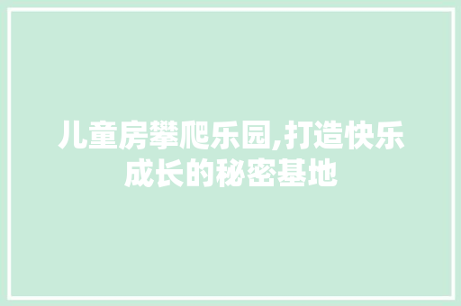 儿童房攀爬乐园,打造快乐成长的秘密基地