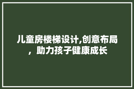 儿童房楼梯设计,创意布局，助力孩子健康成长