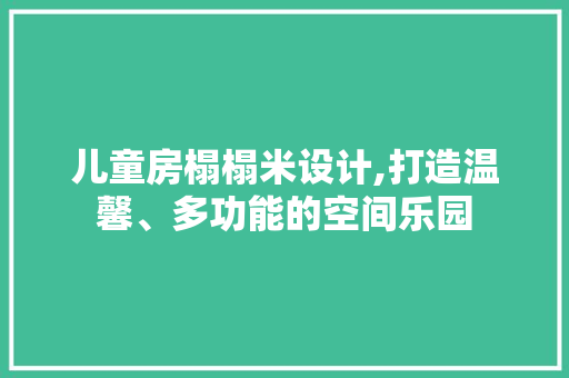 儿童房榻榻米设计,打造温馨、多功能的空间乐园