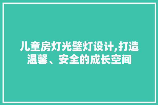 儿童房灯光壁灯设计,打造温馨、安全的成长空间