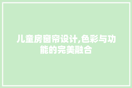 儿童房窗帘设计,色彩与功能的完美融合