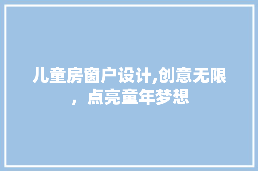 儿童房窗户设计,创意无限，点亮童年梦想