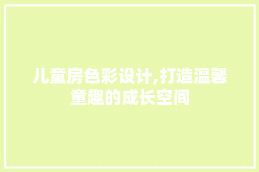 儿童房色彩设计,打造温馨童趣的成长空间