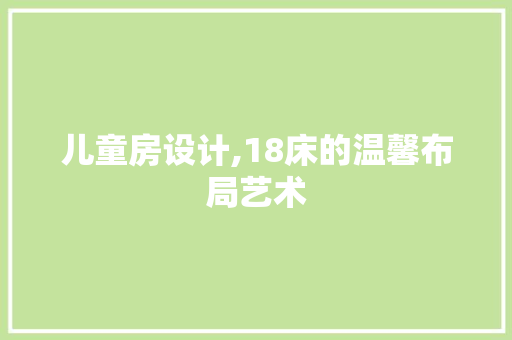 儿童房设计,18床的温馨布局艺术