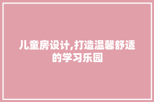 儿童房设计,打造温馨舒适的学习乐园