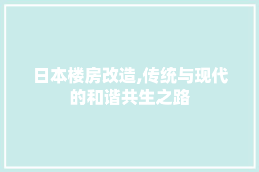 日本楼房改造,传统与现代的和谐共生之路