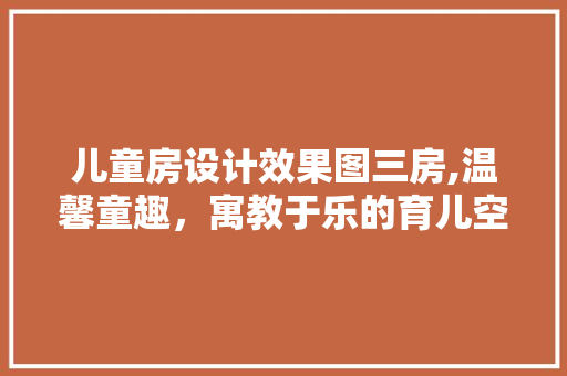 儿童房设计效果图三房,温馨童趣，寓教于乐的育儿空间