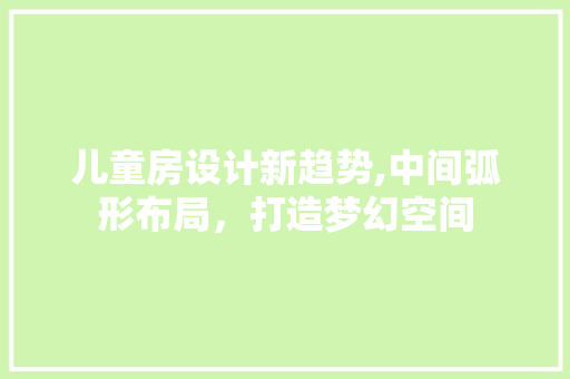 儿童房设计新趋势,中间弧形布局，打造梦幻空间