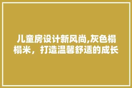 儿童房设计新风尚,灰色榻榻米，打造温馨舒适的成长空间