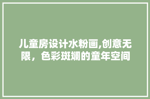 儿童房设计水粉画,创意无限，色彩斑斓的童年空间