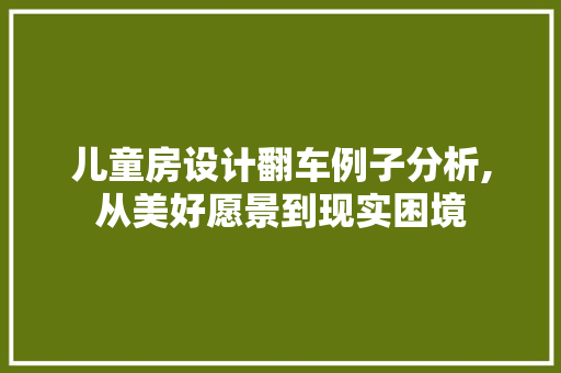 儿童房设计翻车例子分析,从美好愿景到现实困境