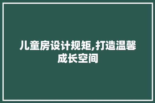 儿童房设计规矩,打造温馨成长空间