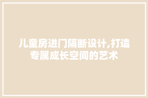儿童房进门隔断设计,打造专属成长空间的艺术