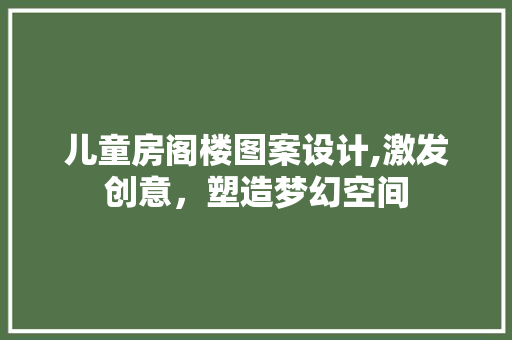 儿童房阁楼图案设计,激发创意，塑造梦幻空间