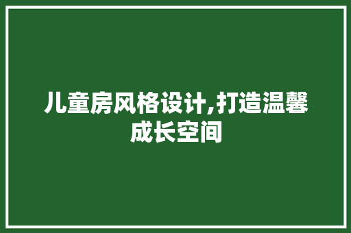 儿童房风格设计,打造温馨成长空间