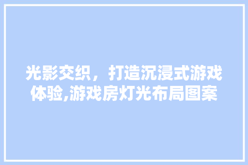 光影交织，打造沉浸式游戏体验,游戏房灯光布局图案设计