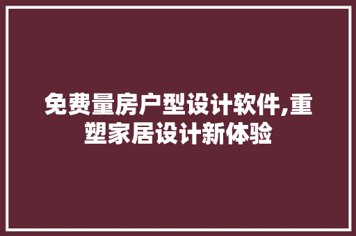 免费量房户型设计软件,重塑家居设计新体验