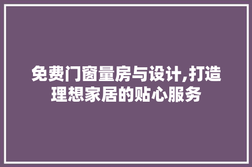 免费门窗量房与设计,打造理想家居的贴心服务
