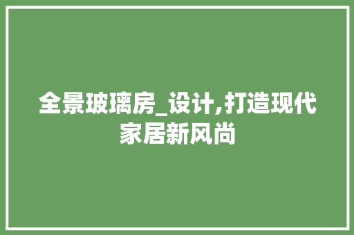 全景玻璃房_设计,打造现代家居新风尚