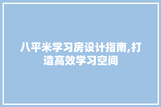 八平米学习房设计指南,打造高效学习空间