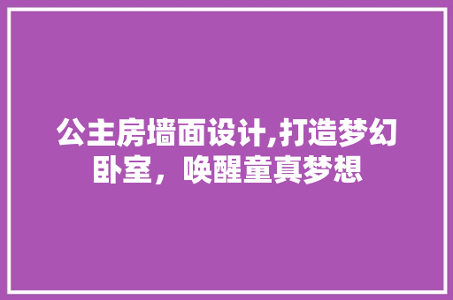 公主房墙面设计,打造梦幻卧室，唤醒童真梦想