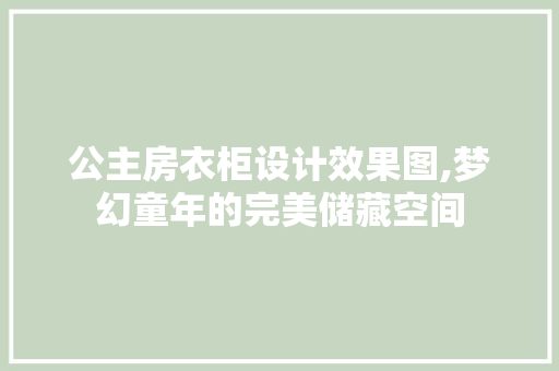 公主房衣柜设计效果图,梦幻童年的完美储藏空间