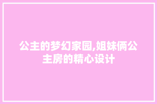 公主的梦幻家园,姐妹俩公主房的精心设计