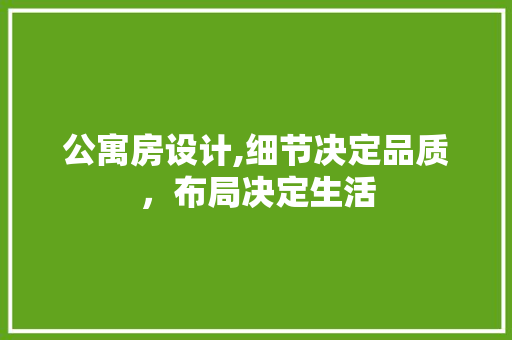 公寓房设计,细节决定品质，布局决定生活