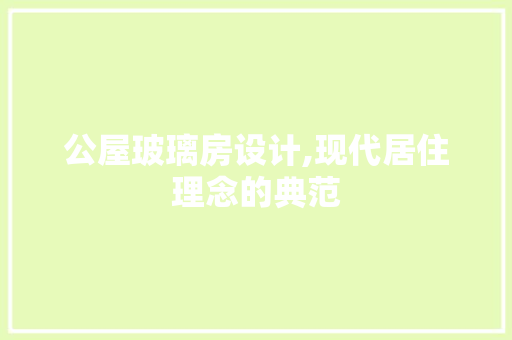 公屋玻璃房设计,现代居住理念的典范