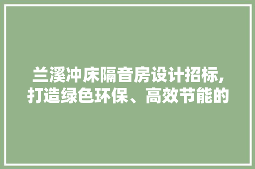 兰溪冲床隔音房设计招标,打造绿色环保、高效节能的工业隔音解决方法