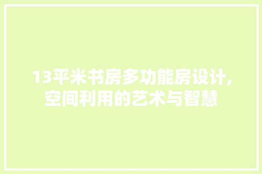 13平米书房多功能房设计,空间利用的艺术与智慧