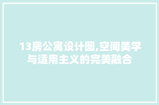 13房公寓设计图,空间美学与适用主义的完美融合