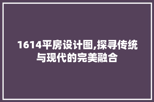 1614平房设计图,探寻传统与现代的完美融合