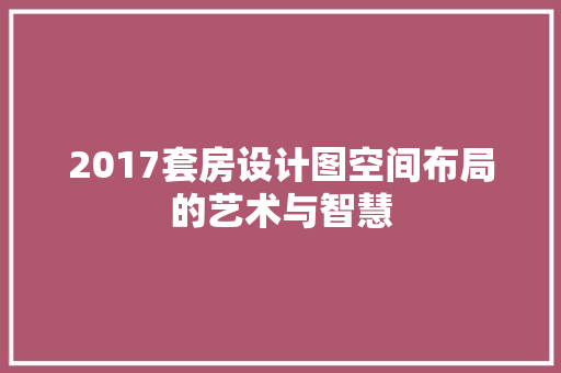 2017套房设计图空间布局的艺术与智慧