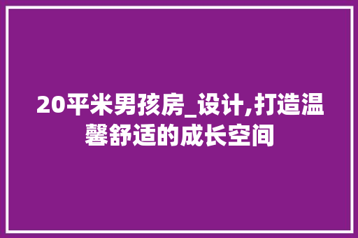 20平米男孩房_设计,打造温馨舒适的成长空间