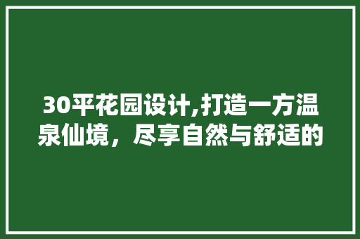 30平花园设计,打造一方温泉仙境，尽享自然与舒适的完美融合