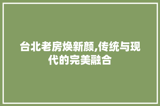 台北老房焕新颜,传统与现代的完美融合