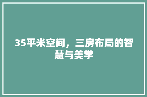 35平米空间，三房布局的智慧与美学