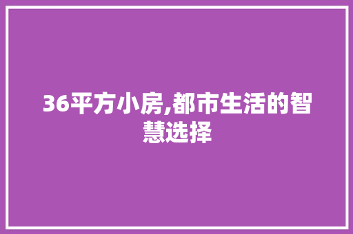 36平方小房,都市生活的智慧选择
