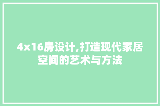 4x16房设计,打造现代家居空间的艺术与方法