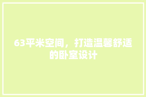 63平米空间，打造温馨舒适的卧室设计