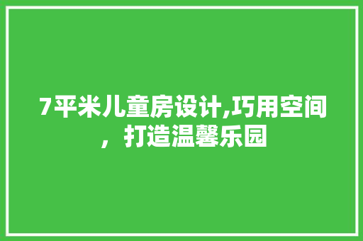 7平米儿童房设计,巧用空间，打造温馨乐园