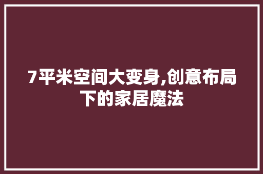 7平米空间大变身,创意布局下的家居魔法