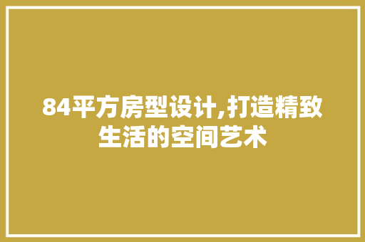 84平方房型设计,打造精致生活的空间艺术