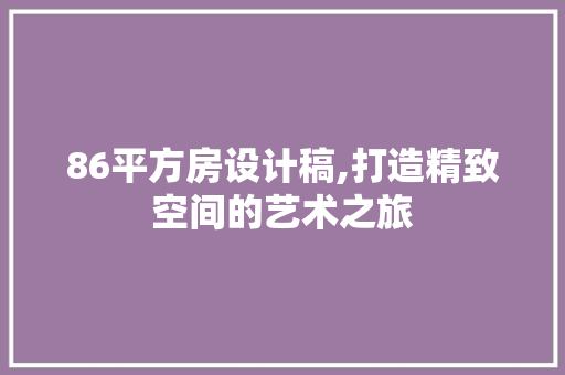 86平方房设计稿,打造精致空间的艺术之旅