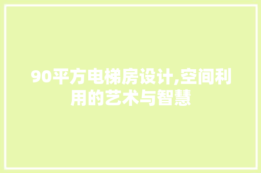90平方电梯房设计,空间利用的艺术与智慧