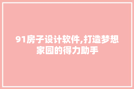 91房子设计软件,打造梦想家园的得力助手