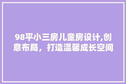98平小三房儿童房设计,创意布局，打造温馨成长空间