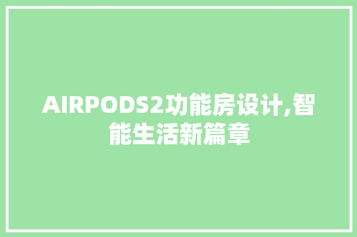 AIRPODS2功能房设计,智能生活新篇章